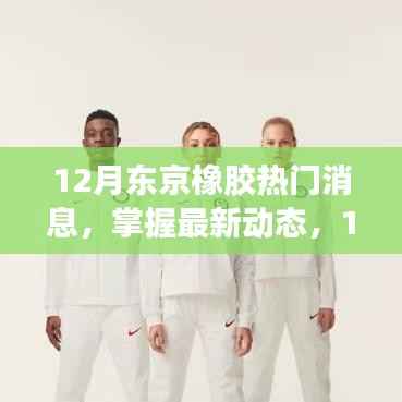 12月东京橡胶热门消息全解析,掌握最新动态与行情