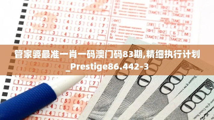 管家婆最准一肖一码澳门码83期,精细执行计划_Prestige86.442-3