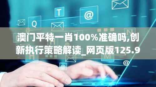 澳门平特一肖100%准确吗,创新执行策略解读_网页版125.955