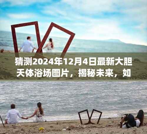 揭秘未来天体浴场,初学者至进阶用户指南教你预测并获取最新大胆天体浴场图片(2024年预测)