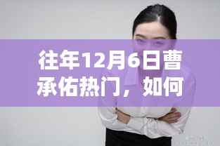 掌握往年12月6日曹承佑热门资讯,一步步指南助你轻松掌握资讯动态!