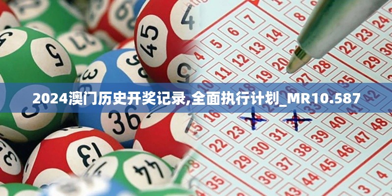 2024澳门历史开奖记录,全面执行计划_MR10.587