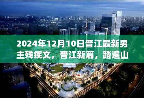 晋江最新男主残疾文之旅记,踏遍山河,残翼飞翔(2024年12月10日)
