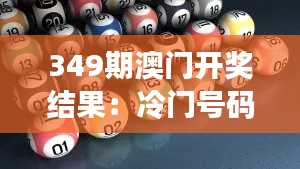 349期澳门开奖结果:冷门号码的意外诞生