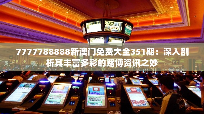 7777788888新澳门免费大全351期:深入剖析其丰富多彩的赌博资讯之妙