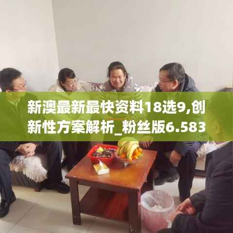 新澳最新最快资料18选9,创新性方案解析_粉丝版6.583