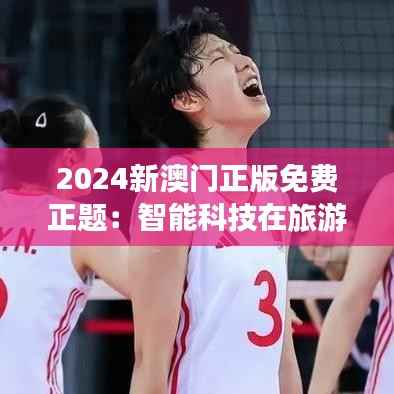2024新澳门正版免费正题:智能科技在旅游体验中的应用