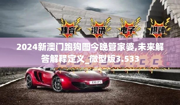 2024新澳门跑狗图今晚管家婆,未来解答解释定义_微型版3.533