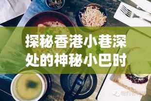 探秘香港小巷神秘小巴,未来与美食的交织之旅