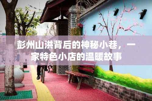 彭州山洪背后的温暖故事,特色小巷的小店传奇