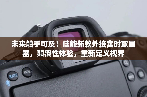 佳能新款外接实时取景器,重塑视觉体验,未来视界触手可及