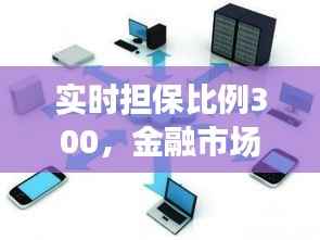 实时担保比例达300,金融市场的稳定与风险考量