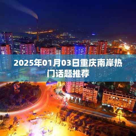 重庆南岸区热门话题推荐榜(2025年)
