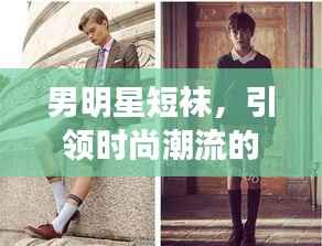 男明星短袜,引领时尚潮流的新宠