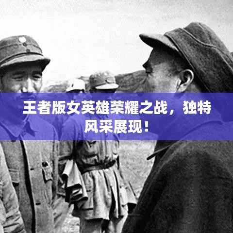 王者版女英雄荣耀之战,独特风采展现!