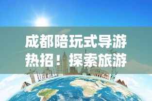 成都陪玩式导游热招!探索旅游新模式,启程美好未来!