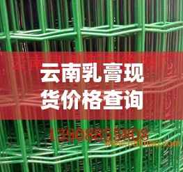 云南乳膏现货价格查询最新动态,实惠优惠,品质保障!