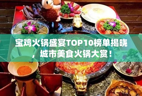 宝鸡火锅盛宴TOP10榜单揭晓,城市美食火锅大赏!