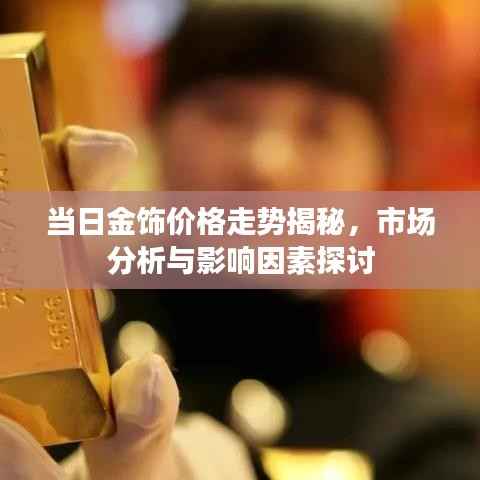 当日金饰价格走势揭秘,市场分析与影响因素探讨
