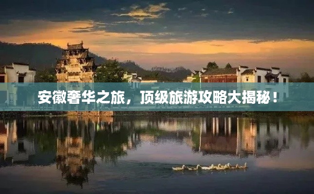 安徽奢华之旅,顶级旅游攻略大揭秘!