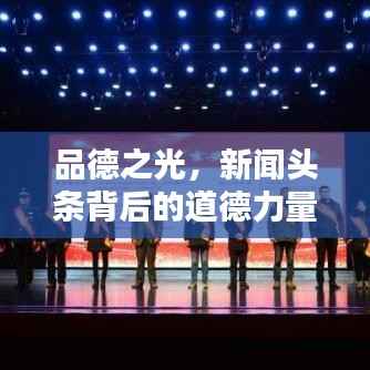品德之光,新闻头条背后的道德力量引领时代风尚