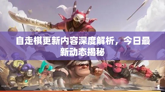 自走棋更新内容深度解析,今日最新动态揭秘