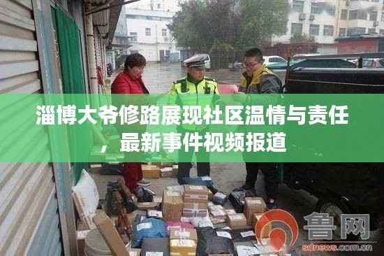 淄博大爷修路展现社区温情与责任,最新事件视频报道