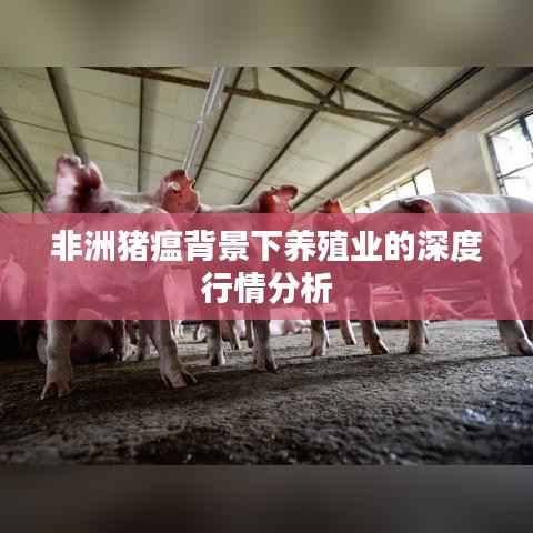 非洲猪瘟背景下养殖业的深度行情分析