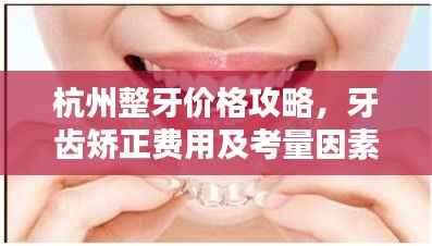 杭州整牙价格攻略,牙齿矫正费用及考量因素全解析