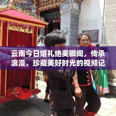 云南今日婚礼绝美瞬间，传承浪漫，珍藏美好时光的视频记录