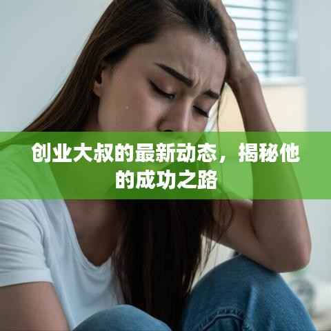 创业大叔的最新动态,揭秘他的成功之路