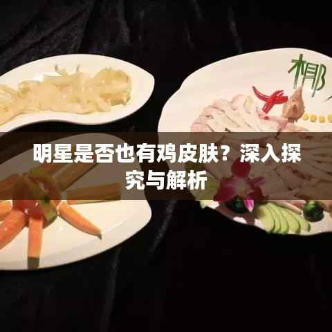 明星是否也有鸡皮肤?深入探究与解析