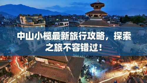 中山小榄最新旅行攻略,探索之旅不容错过!