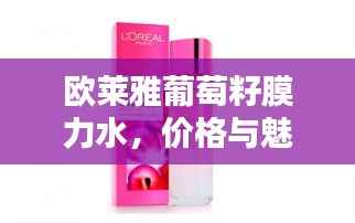 欧莱雅葡萄籽膜力水,价格与魅力揭秘