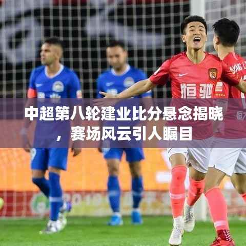 中超第八轮建业比分悬念揭晓,赛场风云引人瞩目