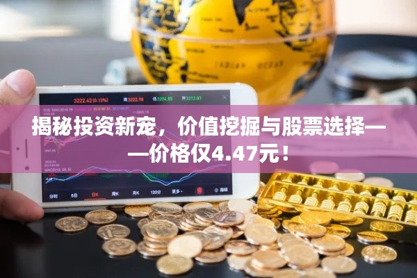 揭秘投资新宠,价值挖掘与股票选择——价格仅4.47元!