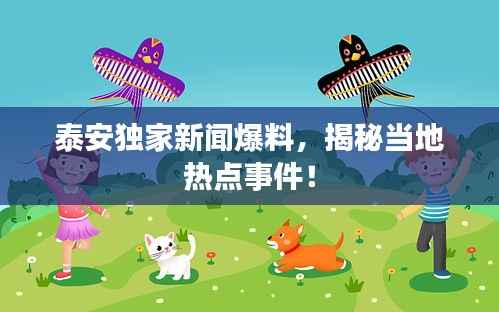 泰安独家新闻爆料,揭秘当地热点事件!