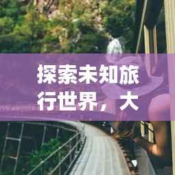 探索未知旅行世界，大神旅游攻略推荐！