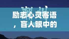励志心灵寄语,盲人眼中的光芒,照亮人生前行之路!