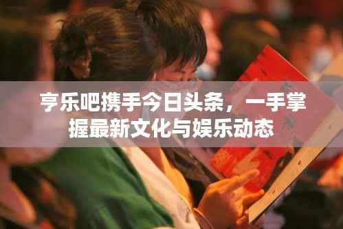 亨乐吧携手今日头条,一手掌握最新文化与娱乐动态