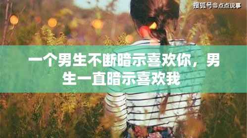 一个男生不断暗示喜欢你,男生一直暗示喜欢我