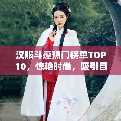 汉服斗篷热门榜单TOP10,惊艳时尚,吸引目光!