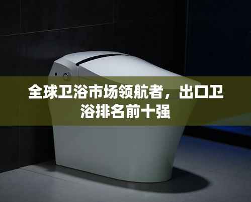全球卫浴市场领航者，出口卫浴排名前十强