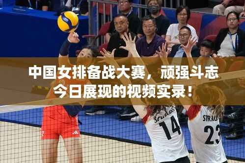 中国女排备战大赛,顽强斗志今日展现的视频实录!