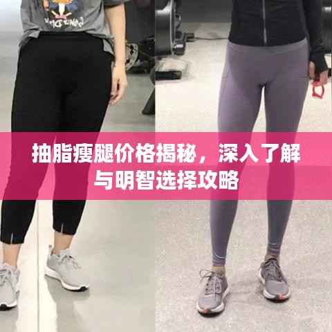 抽脂瘦腿价格揭秘，深入了解与明智选择攻略