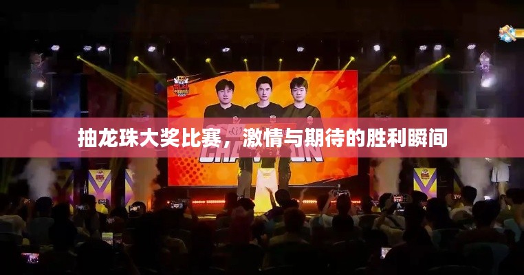 抽龙珠大奖比赛,激情与期待的胜利瞬间