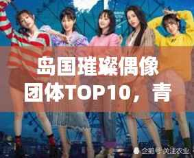 岛国璀璨偶像团体TOP10,青春风采闪耀排名榜单