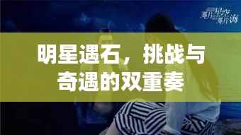 明星遇石,挑战与奇遇的双重奏