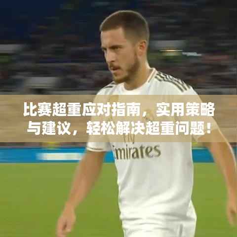 比赛超重应对指南,实用策略与建议,轻松解决超重问题!