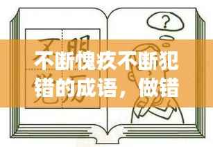 不断愧疚不断犯错的成语,做错事愧疚的词语